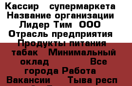 Кассир   супермаркета › Название организации ­ Лидер Тим, ООО › Отрасль предприятия ­ Продукты питания, табак › Минимальный оклад ­ 25 000 - Все города Работа » Вакансии   . Тыва респ.,Ак-Довурак г.